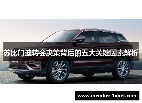 苏比门迪转会决策背后的五大关键因素解析