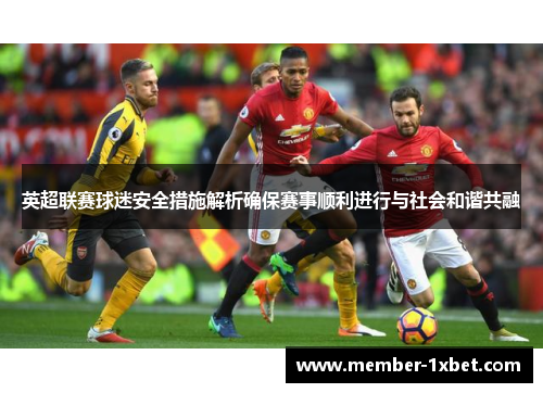 英超联赛球迷安全措施解析确保赛事顺利进行与社会和谐共融 英超联赛球迷安全措施解析确保赛事顺利进行与社会和谐共融