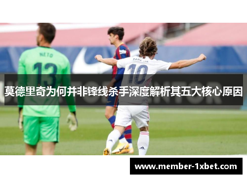 莫德里奇为何并非锋线杀手深度解析其五大核心原因