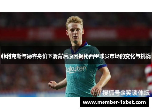 菲利克斯与德容身价下滑背后原因揭秘西甲球员市场的变化与挑战