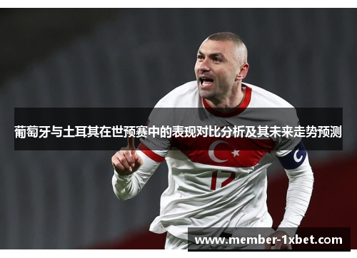 葡萄牙与土耳其在世预赛中的表现对比分析及其未来走势预测