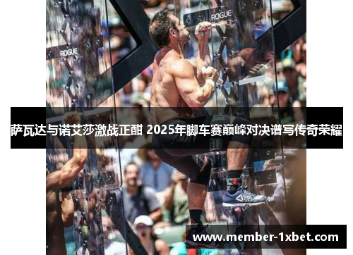 萨瓦达与诺艾莎激战正酣 2025年脚车赛巅峰对决谱写传奇荣耀 萨瓦达与诺艾莎激战正酣 2025年脚车赛巅峰对决谱写传奇荣耀