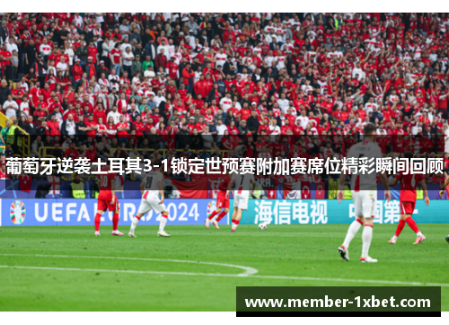葡萄牙逆袭土耳其3-1锁定世预赛附加赛席位精彩瞬间回顾 葡萄牙逆袭土耳其3-1锁定世预赛附加赛席位精彩瞬间回顾