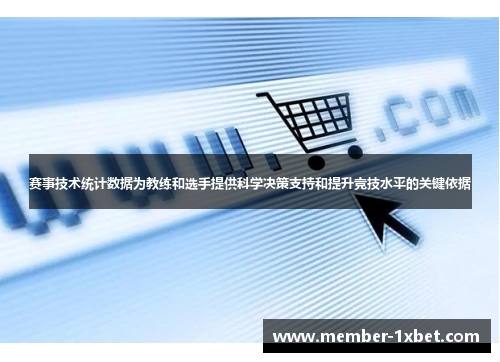 赛事技术统计数据为教练和选手提供科学决策支持和提升竞技水平的关键依据