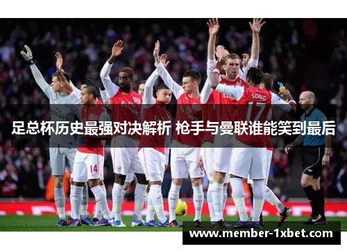 足总杯历史最强对决解析 枪手与曼联谁能笑到最后 足总杯历史最强对决解析 枪手与曼联谁能笑到最后