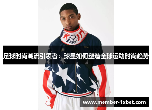 足球时尚潮流引领者：球星如何塑造全球运动时尚趋势