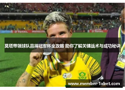 莫塔带领球队赢得冠军杯全攻略 助你了解关键战术与成功秘诀 莫塔带领球队赢得冠军杯全攻略 助你了解关键战术与成功秘诀