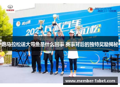 跑马拉松送大带鱼是什么回事 赛事背后的独特奖励揭秘