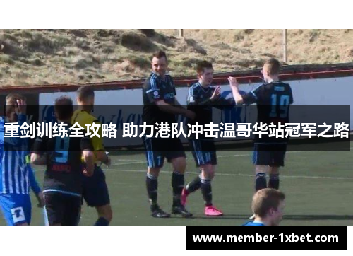 重剑训练全攻略 助力港队冲击温哥华站冠军之路