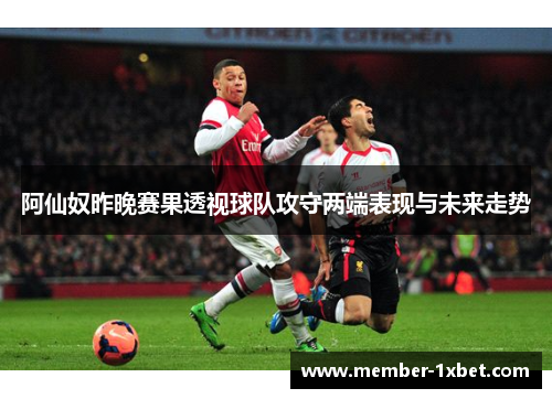 阿仙奴昨晚赛果透视球队攻守两端表现与未来走势