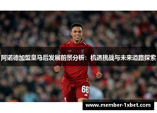阿诺德加盟皇马后发展前景分析：机遇挑战与未来道路探索