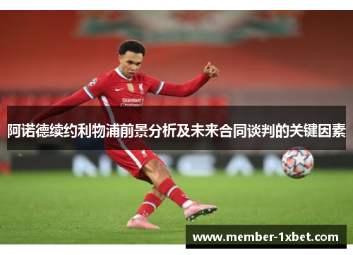 阿诺德续约利物浦前景分析及未来合同谈判的关键因素