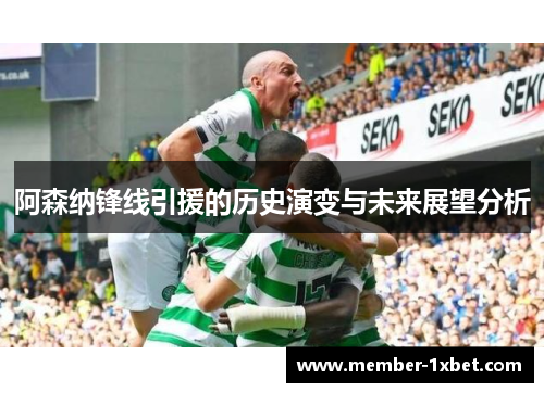 阿森纳锋线引援的历史演变与未来展望分析