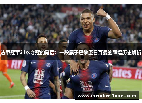 法甲冠军21次夺冠的背后：一段属于巴黎圣日耳曼的辉煌历史解析