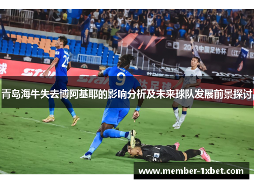 青岛海牛失去博阿基耶的影响分析及未来球队发展前景探讨