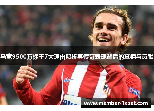 马竞9500万标王7大理由解析其传奇表现背后的真相与贡献