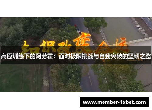 高原训练下的阿劳霍:面对极限挑战与自我突破的坚韧之路 高原训练下的阿劳霍:面对极限挑战与自我突破的坚韧之路