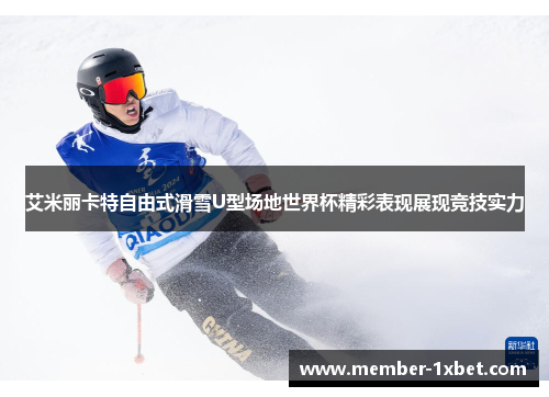 艾米丽卡特自由式滑雪U型场地世界杯精彩表现展现竞技实力