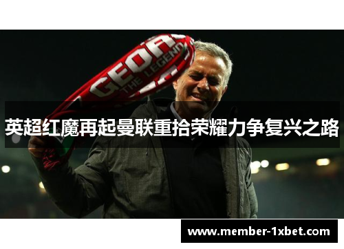 英超红魔再起曼联重拾荣耀力争复兴之路 英超红魔再起曼联重拾荣耀力争复兴之路