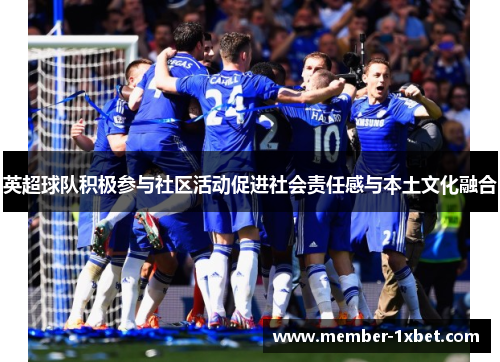 英超球队积极参与社区活动促进社会责任感与本土文化融合 英超球队积极参与社区活动促进社会责任感与本土文化融合