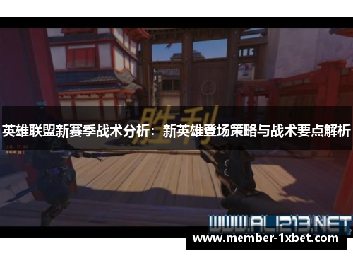 英雄联盟新赛季战术分析：新英雄登场策略与战术要点解析