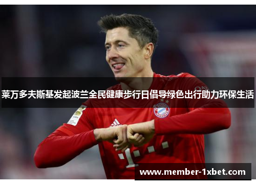 莱万多夫斯基发起波兰全民健康步行日倡导绿色出行助力环保生活 莱万多夫斯基发起波兰全民健康步行日倡导绿色出行助力环保生活