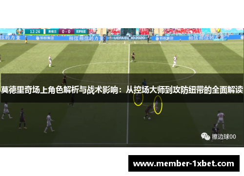 莫德里奇场上角色解析与战术影响:从控场大师到攻防纽带的全面解读 莫德里奇场上角色解析与战术影响:从控场大师到攻防纽带的全面解读