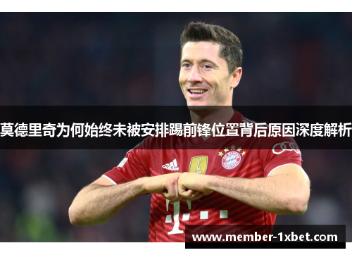 莫德里奇为何始终未被安排踢前锋位置背后原因深度解析