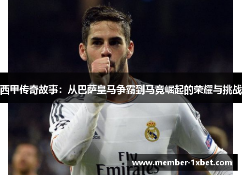 西甲传奇故事：从巴萨皇马争霸到马竞崛起的荣耀与挑战