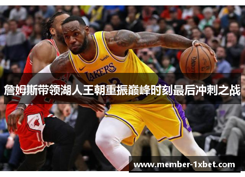 詹姆斯带领湖人王朝重振巅峰时刻最后冲刺之战