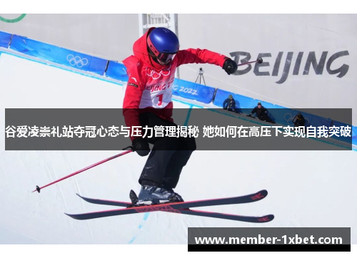 谷爱凌崇礼站夺冠心态与压力管理揭秘 她如何在高压下实现自我突破 谷爱凌崇礼站夺冠心态与压力管理揭秘 她如何在高压下实现自我突破