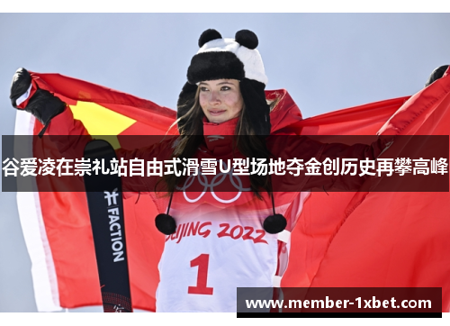 谷爱凌在崇礼站自由式滑雪U型场地夺金创历史再攀高峰 谷爱凌在崇礼站自由式滑雪U型场地夺金创历史再攀高峰