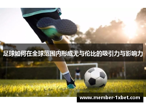 足球如何在全球范围内形成无与伦比的吸引力与影响力