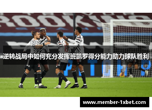 逆转战局中如何充分发挥班凯罗得分能力助力球队胜利