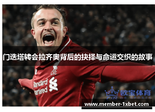 门迭塔转会拉齐奥背后的抉择与命运交织的故事 门迭塔转会拉齐奥背后的抉择与命运交织的故事
