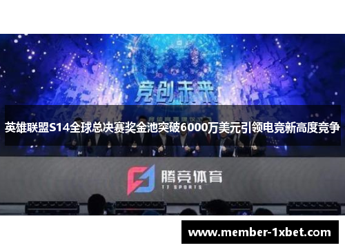 英雄联盟S14全球总决赛奖金池突破6000万美元引领电竞新高度竞争
