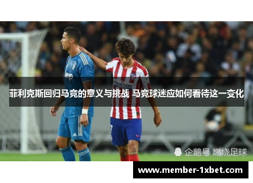 菲利克斯回归马竞的意义与挑战 马竞球迷应如何看待这一变化