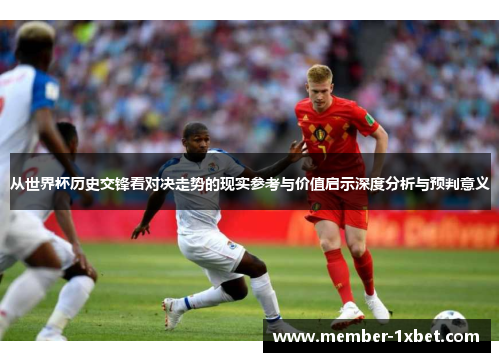 从世界杯历史交锋看对决走势的现实参考与价值启示深度分析与预判意义