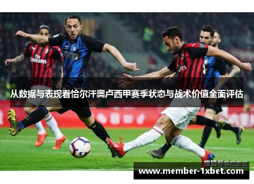 从数据与表现看恰尔汗奥卢西甲赛季状态与战术价值全面评估 从数据与表现看恰尔汗奥卢西甲赛季状态与战术价值全面评估