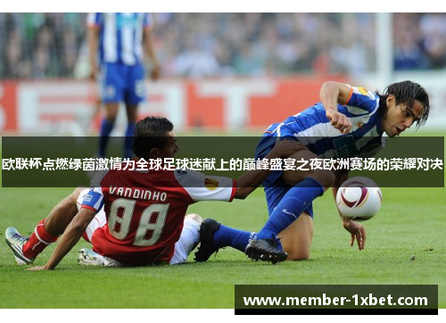 欧联杯点燃绿茵激情为全球足球迷献上的巅峰盛宴之夜欧洲赛场的荣耀对决