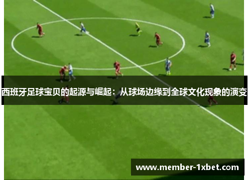 西班牙足球宝贝的起源与崛起:从球场边缘到全球文化现象的演变 西班牙足球宝贝的起源与崛起:从球场边缘到全球文化现象的演变