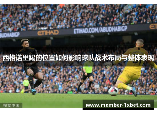 西格诺里踢的位置如何影响球队战术布局与整体表现 西格诺里踢的位置如何影响球队战术布局与整体表现