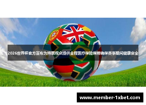 2026世界杯官方宣布为持票观众提供全程医疗保险保障确保赛事期间健康安全
