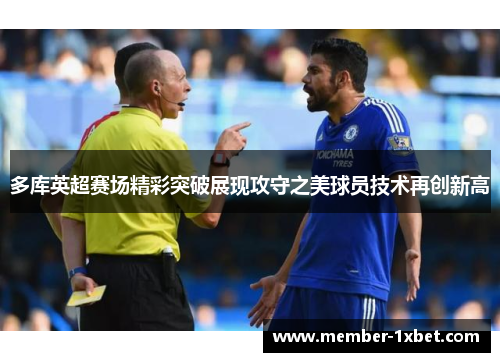 多库英超赛场精彩突破展现攻守之美球员技术再创新高