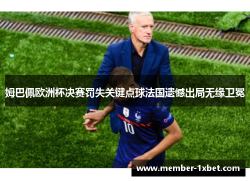 姆巴佩欧洲杯决赛罚失关键点球法国遗憾出局无缘卫冕