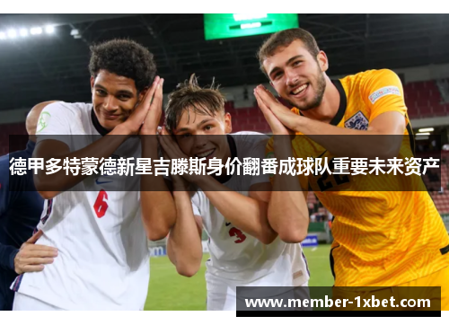 德甲多特蒙德新星吉滕斯身价翻番成球队重要未来资产 德甲多特蒙德新星吉滕斯身价翻番成球队重要未来资产