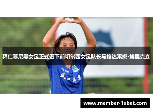 拜仁慕尼黑女足正式签下前切尔西女足队长马格达莱娜·埃里克森