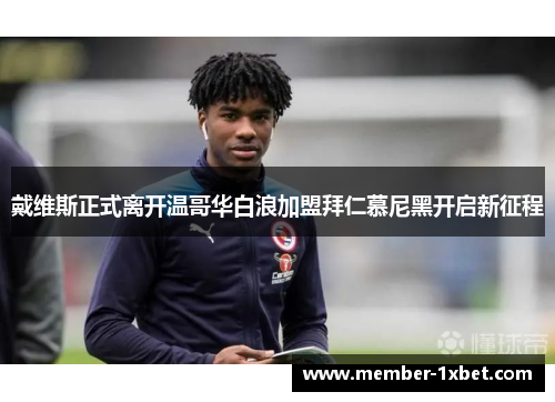 戴维斯正式离开温哥华白浪加盟拜仁慕尼黑开启新征程