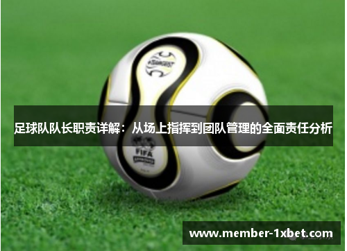 足球队队长职责详解：从场上指挥到团队管理的全面责任分析