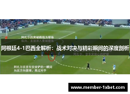 阿根廷4-1巴西全解析：战术对决与精彩瞬间的深度剖析